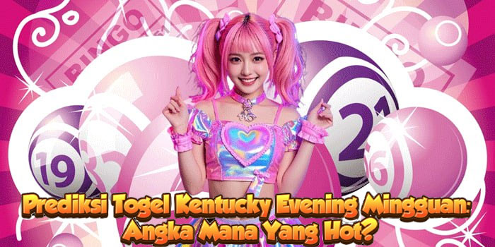 Prediksi Togel Kentucky Evening Mingguan: Angka Mana Yang Hot?