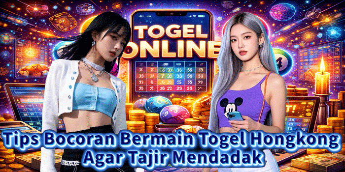 Tips Bocoran Bermain Togel Hongkong Agar Tajir Mendadak